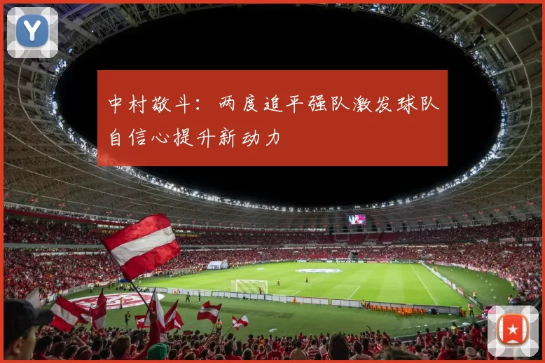 中村敬斗：两度追平强队激发球队自信心提升新动力