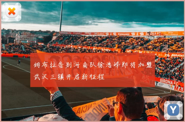 姆布拉告别河南队徐浩峰即将加盟武汉三镇开启新征程