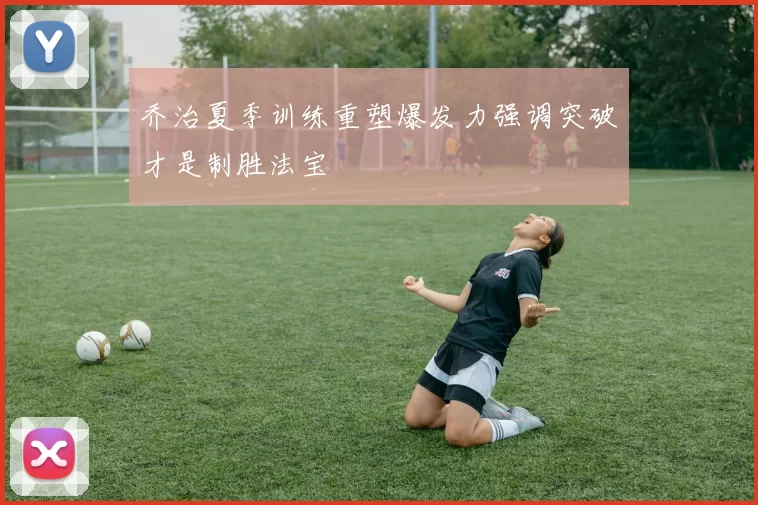 乔治夏季训练重塑爆发力强调突破才是制胜法宝