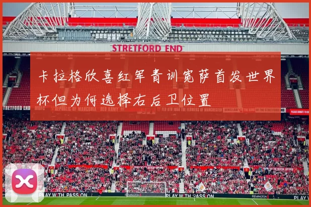 卡拉格欣喜红军青训宽萨首发世界杯但为何选择右后卫位置