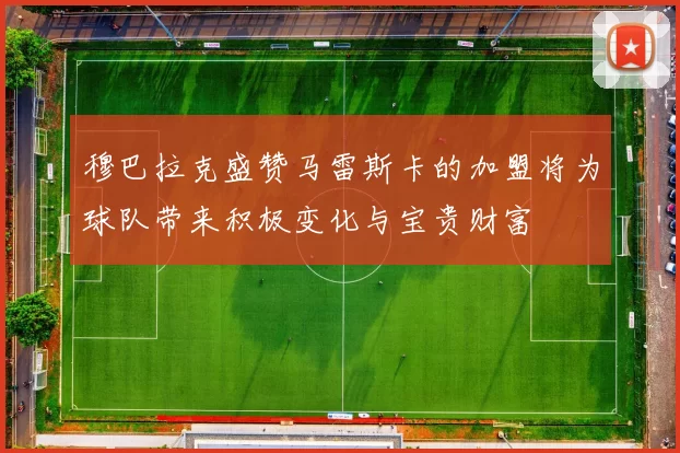 穆巴拉克盛赞马雷斯卡的加盟将为球队带来积极变化与宝贵财富